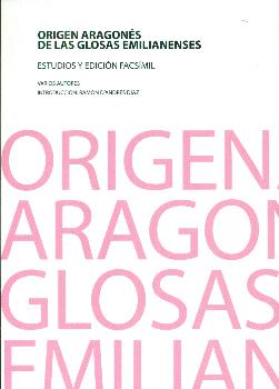 ORIGEN ARAGONÉS DE LAS GLOSAS EMILIANENSES. ESTUDIOS Y EDICIÓN FACSÍMIL