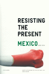 RESISTIENDO EL PRESENTE : MÉXICO, 2000-2012 = RESISTING THE PRESENT