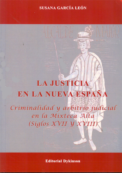 LA JUSTICIA EN LA NUEVA ESPAÑA : CRIMINALIDAD Y ARBITRIO JUDICIAL EN LA MIXTECA ALTA : SIGLOS X