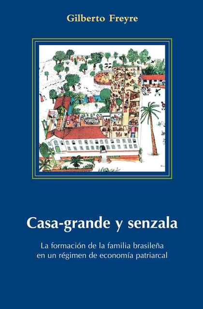 CASA-GRANDE Y SENZALA : LA FORMACIÓN DE LA FAMILIA BRASILEÑA EN UN RÉGIMEN DE ECONOMÍA PATRIARC