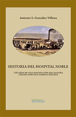 HISTORIA DEL HOSPITAL NOBLE. 150 AÑOS DE UNA INSTITUCIÓN MALAGUEÑA CREADA POR UN.