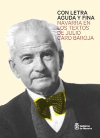 CON LETRA AGUDA Y FINA : NAVARRA EN LOS TEXTOS DE JULIO CARO BAROJA