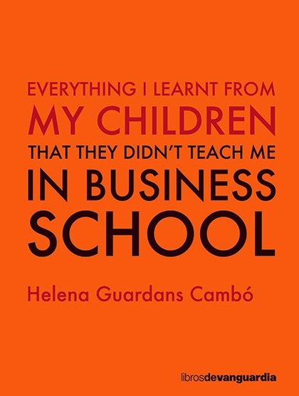 EVERYTHING I LEARNT FROM MY CHILDREN. THAT THEY DIDN´T TEACH ME IN BUSINESS SCHOOL