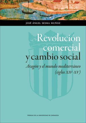 REVOLUCIÓN COMERCIAL Y CAMBIO SOCIAL : ARAGÓN Y EL MUNDO MEDITERRÁNEO, SIGLOS XIV-XV