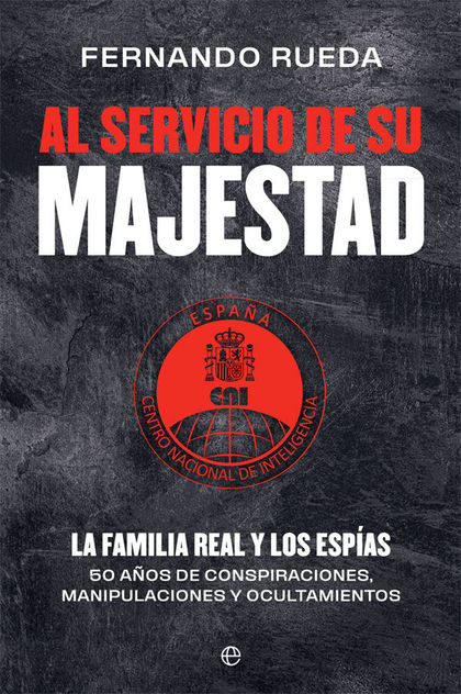 AL SERVICIO DE SU MAJESTAD. LA FAMILIA REAL Y LOS ESPÍAS. 50 AÑOS DE CONSPIRACIONES, MANIPULACI