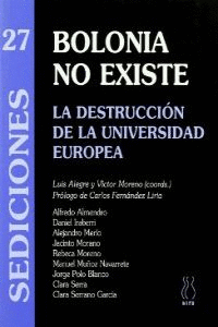 BOLONIA NO EXISTE : LA DESTRUCCIÓN DE LA UNIVERSIDAD EUROPEA