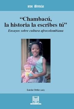 CHAMBACÚ, LA HISTORIA LA ESCRIBES TÚ : ENSAYOS SOBRE CULTURA AFROCOLOMBIANA