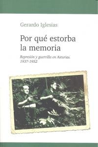 POR QUÉ ESTORBA LA MEMORIA : REPRESIÓN Y GUERRILLA EN ASTURIAS, 1937-1952